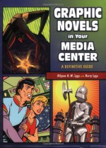 Graphic Novels in Your Media Center: A Definitive Guide - Allyson A.W. Lyga, Barry Lyga