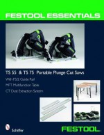 Festool Essentials: Ts 55 & Ts 75 Portable Plunge Saws: With Fs/2 Guide Rail, Mft Multifunction Table, & CT Dust Extraction System - Schiffer, Douglas Congdon-Martin