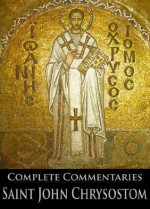 The Complete Commentaries of Saint John Chrysostom (With Active Table of Contents) - John Chrysostom, Schaff , Philip, George Barker Stevens, John Albert Broadus, Talbot Wilson Chambers, Joseph Walker, Henry Browne, John Brande Morris, William Henry Simcox, George Prevost