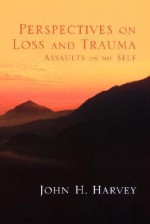 Perspectives on Loss and Trauma: Assaults on the Self - John H. Harvey