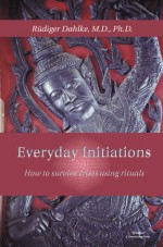 Everyday Initiations How To Survive Crises Using Rituals - Rüdiger Dahlke, Margit Dahlke