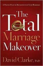 Total Marriage Makeover, The - David Clarke