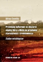 Przemiany kulturowe na obszarze między Odrą a Wisłą na przełomie starożytności i średniowiecza. Studium metodologiczne - Adriana Ciesielska