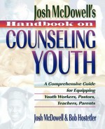 Handbook on Counseling Youth: A Comprehensive Guide for Equipping Youth Workers, Pastors, Teachers, Parents - Josh McDowell, Bob Hostetler