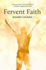 Fervent Faith: Discover How a Fervent Spirit is a Defense Against the Devil - Jennifer LeClaire