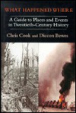 What Happened Where: A Guide to Places and Events in Twentieth-Century History - Chris Cook, Diccon Bewes