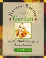 Natural Beauty From The Garden: More Than 200 Do-It-Yourself Beauty Recipes & Garden Ideas - Janice Cox