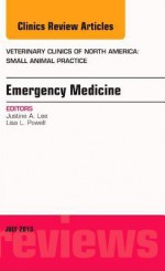 Emergency Medicine, an Issue of Veterinary Clinics: Small Animal Practice, - Justine A. Lee, Lisa L. Powell