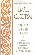 Female Quixotism: Exhibited in the Romantic Opinions and Extravagant Adventures of Dorcasina Sheldon (Early American Women Writers) - Tabitha Gilman Tenney, Jean Nienkamp, Andrea Collins, Cathy N. Davidson