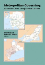 Metropolitan Governing: Canadina Cases, Comparative Lessons - Eran Razin, Patrick J. Smith