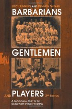 Barbarians, Gentlemen, And Players: A Sociological Study Of The Development Of Rugby Football - Eric Dunning