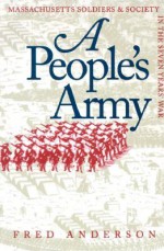 A People's Army: Massachusetts Soldiers and Society in the Seven Years' War - Fred Anderson