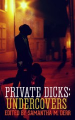 Private Dicks: Undercovers - Samantha M. Derr, Siobhan Crosslin, K-lee Klein, Holly Rinna-White, Megan Derr, E.E. Ottoman, Isabella Carter, Sasha L. Miller, Alison Bailey