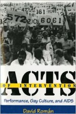 Acts of Intervention: Performance, Gay Culture, and AIDS - David Román