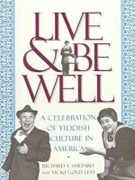 Live and Be Well: A Celebration of Yiddish Culture in America from the First Immigrants to the Second World War - Richard F. Shepard, Vicki Gold Levi