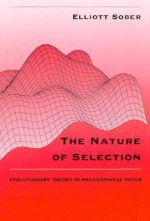 The Nature of Selection: Evolutionary Theory in Philosophical Focus - Elliott Sober