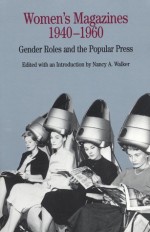 Women's Magazines, 1940-1960: Gender Roles and the Popular Press - Nancy A. Walker