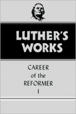 Luther's Works, vol. 31: Career of the Reformer I - Martin Luther, Harold John Grimm, Helmut T. Lehmann