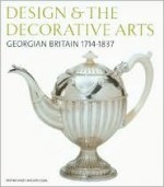 Design & the Decorative Arts: Georgian Britain 1714-1837 - Michael Snodin, John Styles