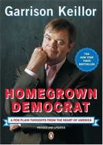 Homegrown Democrat: A Few Plain Thoughts from the Heart of America - Garrison Keillor