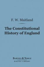 The Constitutional History of England (Barnes & Noble Digital Library): A Course of Lectures Delivered - Frederic William Maitland