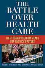 The Battle Over Health Care: What Obama's Reform Means for America's Future - Rosemary Gibson