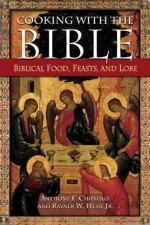 Cooking with the Bible: Biblical Food, Feasts, and Lore - Anthony F. Chiffolo