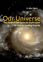 Our Universe: The Thrill of Extragalactic Exploration as Told by Leading Experts - S. Alan Stern