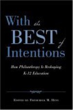 With the Best of Intentions: How Philanthropy Is Reshaping K-12 Education - Frederick M. Hess