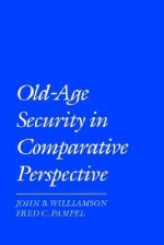 Old-Age Security in Comparative Perspective - John B. Williamson, Fred C. Pampel