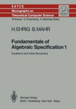 Fundamentals of Algebraic Specification 1: Equations and Initial Semantics - Hartmut Ehrig, Bernd Mahr