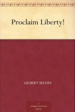 Proclaim Liberty! - Gilbert Seldes