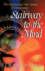 Stairway to the Mind: The Controversial New Science of Consciousness - Alwyn Scott