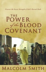 Power of the Blood Covenant: Uncover the Secret Strength of God's Eternal Oath - Malcolm Smith