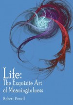 Life: The Exquisite Art of Meaningfulness - Robert Powell