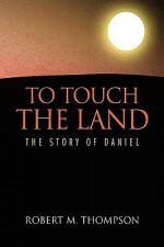 To Touch the Land - Robert M. Thompson