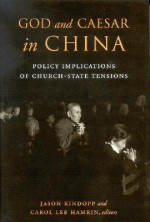 God and Caesar in China: Policy Implications of Church-State Tensions - Jason Kindopp, Carol Lee Hamrin