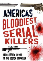 America's Bloodiest Serial Killers: From Jeffrey Dahmer to the Boston Strangler - Terry Weston