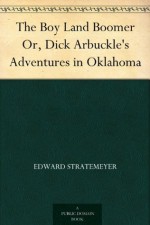 The Boy Land Boomer Or, Dick Arbuckle's Adventures in Oklahoma - Edward Stratemeyer, W. H. Fry