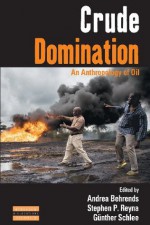 Crude Domination: An Anthropology of Oil (Dislocations) - Andrea Behrends, Stephen P Reyna, Günther Schlee