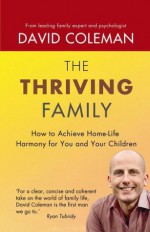 The Thriving Family: How to Achieve Lasting Home-Life Harmony for You and Your Children - David Coleman