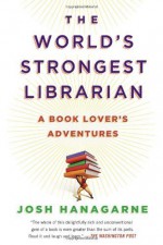 The World's Strongest Librarian: A Book Lover's Adventures by Hanagarne, Josh (2014) Paperback - Josh Hanagarne