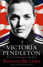 Between the Lines: The Autobiography - Victoria Pendleton, Donald McRae