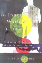 The Inner World of Trauma: Archetypal Defences of the Personal Spirit - Donald Kalsched