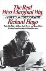 The Real West Marginal Way: A Poet's Autobiography - Richard Hugo, James Welch, Ripley S. Hugo, Lois Welch, William Matthews