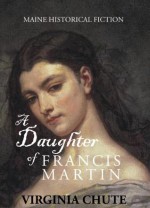 A Daughter of Francis Martin: Maine Historical Fiction - Virginia Chute, William David Barry