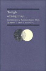 Twilight of Subjectivity: Contributions to a Post-Individualist Theory of Politics - Fred R. Dallmayr