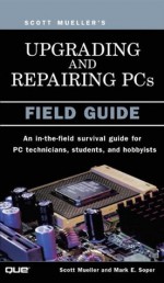 Upgrading and Repairing PCs: Field Guide - Scott M. Mueller, Mark Edward Soper