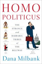 Homo Politicus: The Strange and Barbaric Tribes of the Beltway - Dana Milbank