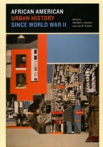 African American Urban History since World War II - Kenneth L. Kusmer, Joe William Trotter Jr.